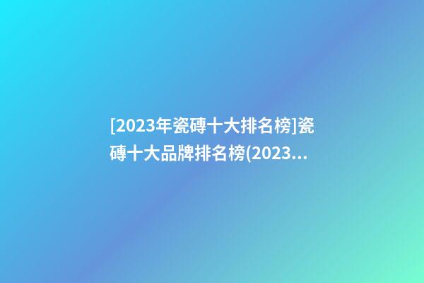 [2023年瓷磚十大排名榜]瓷磚十大品牌排名榜(2023)-第1張-商標起名-玄機派